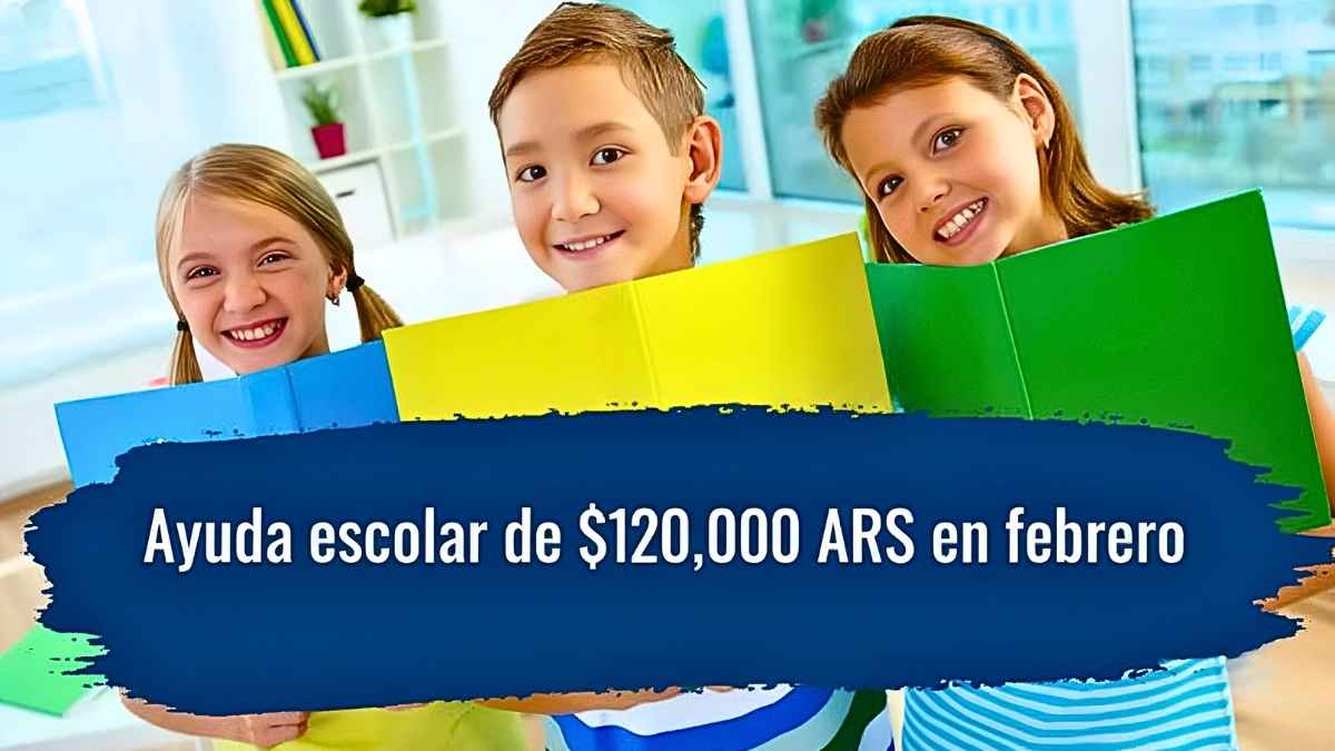 Ayuda escolar de $120,000 ARS en febrero: requisitos básicos y calendario oficial